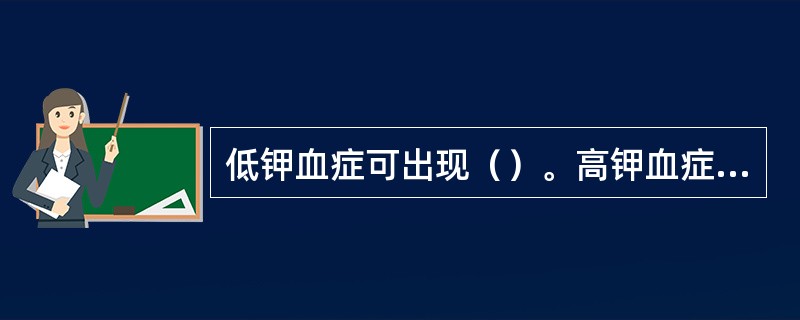 低钾血症可出现（）。高钾血症可出现（）。