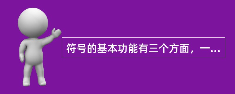 符号的基本功能有三个方面，一是（）功能；二是（）功能，三是（）功能。