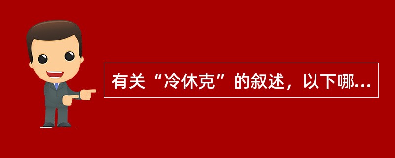 有关“冷休克”的叙述，以下哪项不正确（）。