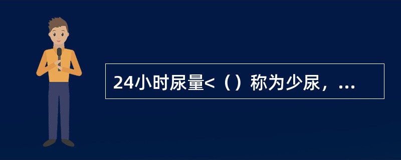 24小时尿量<（）称为少尿，24小时尿量<（）称为无尿或尿闭。