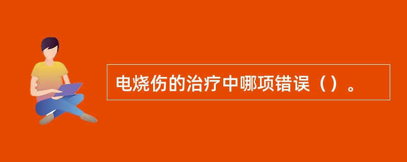 电烧伤的治疗中哪项错误（）。