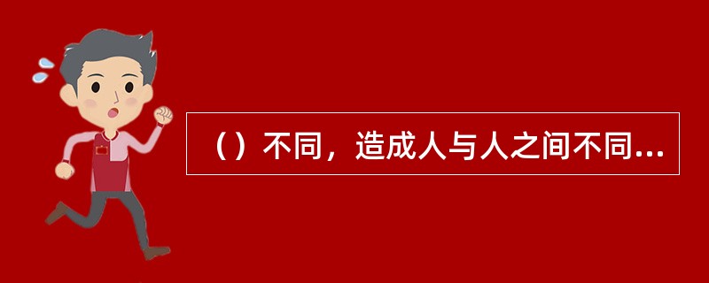 （）不同，造成人与人之间不同的心理结构。