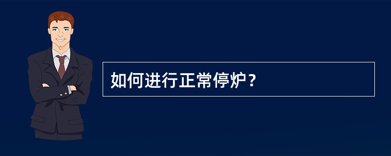 如何进行正常停炉？