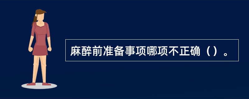 麻醉前准备事项哪项不正确（）。