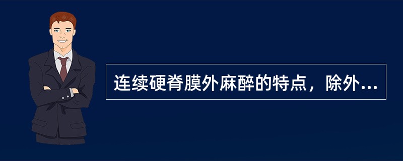 连续硬脊膜外麻醉的特点，除外（）。