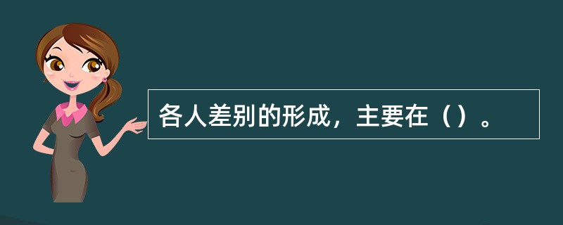 各人差别的形成，主要在（）。