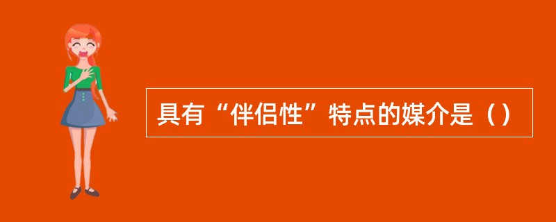 具有“伴侣性”特点的媒介是（）