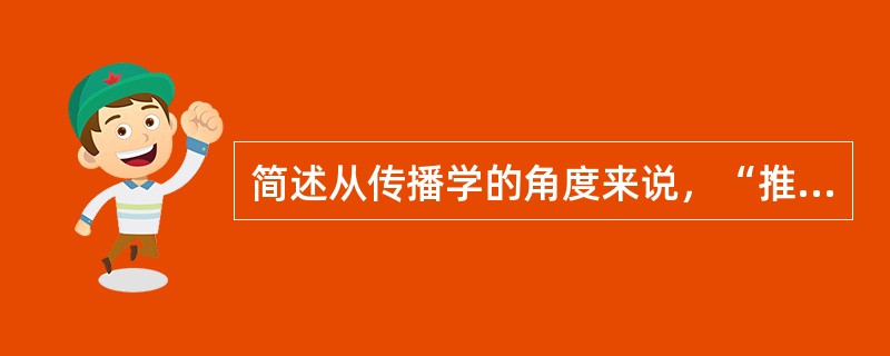 简述从传播学的角度来说，“推”技术的作用引发的思考。