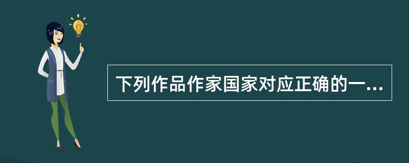 下列作品作家国家对应正确的一项是（）。