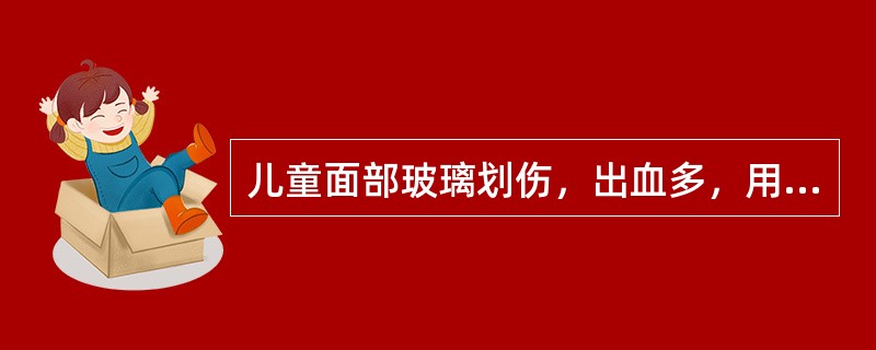 儿童面部玻璃划伤，出血多，用手帕压住止血，24小时后门诊。检查面部有3cm长伤口