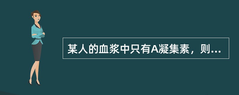 某人的血浆中只有A凝集素，则该人的血型可能是()