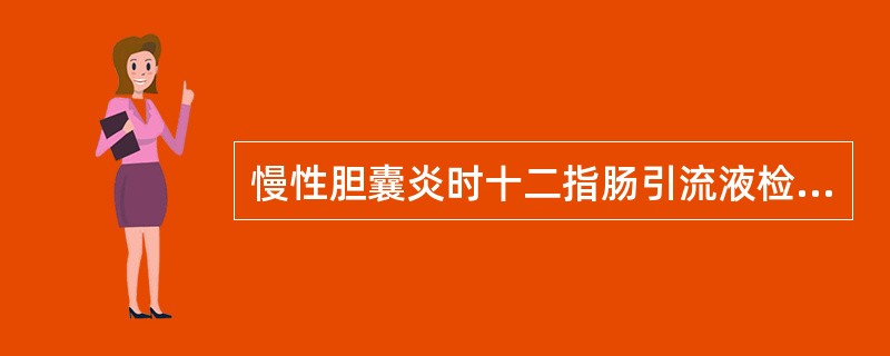 慢性胆囊炎时十二指肠引流液检查有何改变?