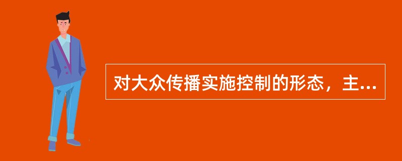 对大众传播实施控制的形态，主要有（）。