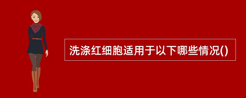 洗涤红细胞适用于以下哪些情况()