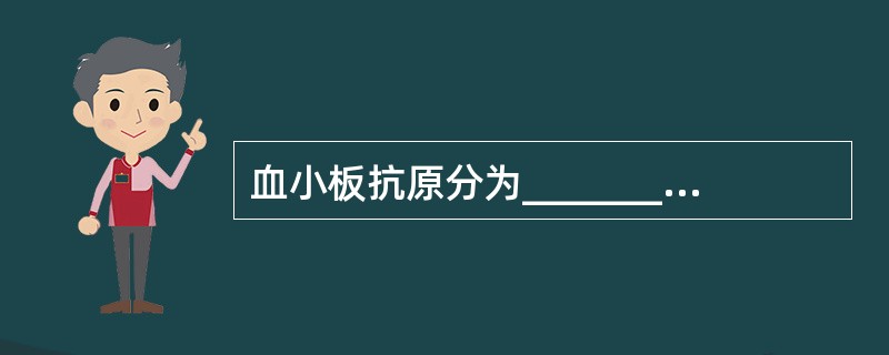 血小板抗原分为__________和__________。