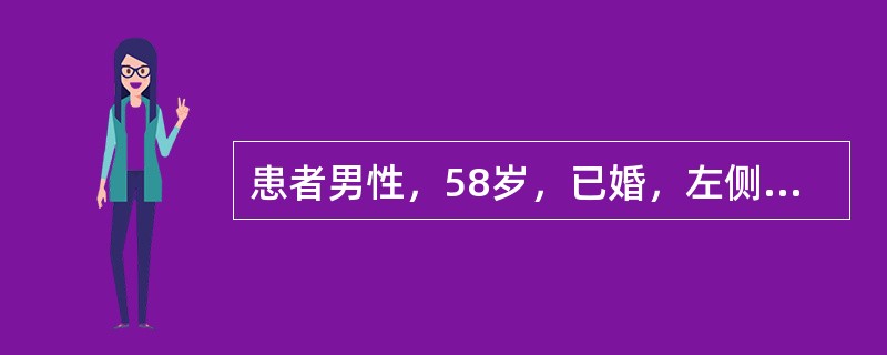 患者男性，58岁，已婚，左侧阴囊坠胀感进行性加重1年余，体检：左侧阴囊表面可见蚯