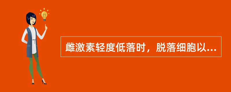 雌激素轻度低落时，脱落细胞以角化前细胞为主。()