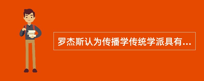 罗杰斯认为传播学传统学派具有五个特征，即经验的、（）的、功能主义的、具体实证的和