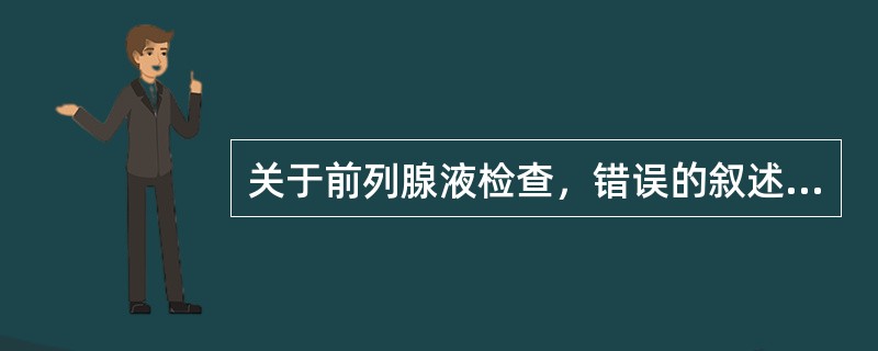 关于前列腺液检查，错误的叙述是()