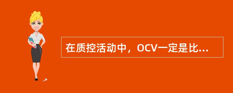 在质控活动中，OCV一定是比RCV的数值（）。