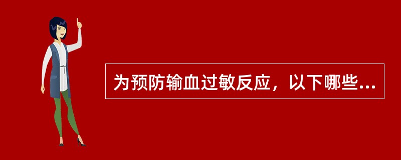 为预防输血过敏反应，以下哪些措施正确（）。