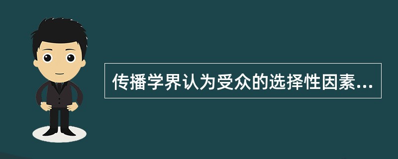 传播学界认为受众的选择性因素，是与（）密切相关的中介因素。