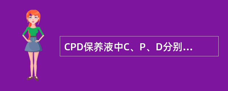 CPD保养液中C、P、D分别代表__________、__________和__