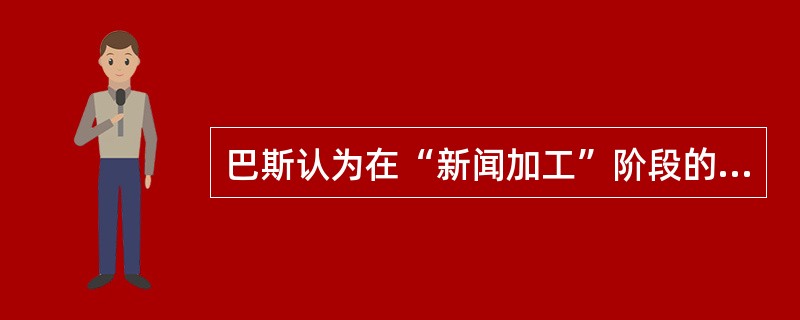 巴斯认为在“新闻加工”阶段的把关人，主要是（）。