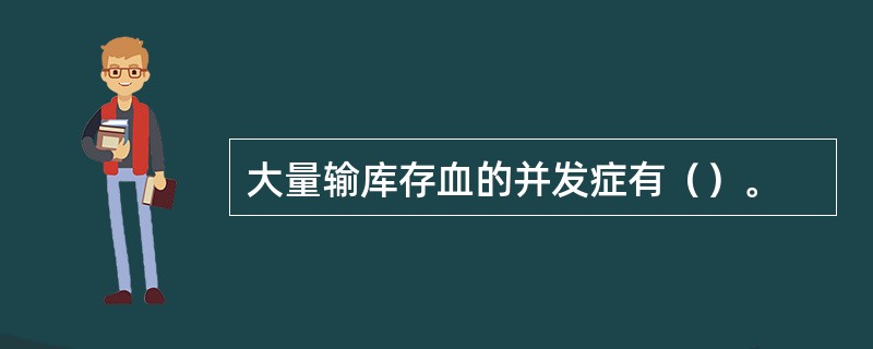 大量输库存血的并发症有（）。