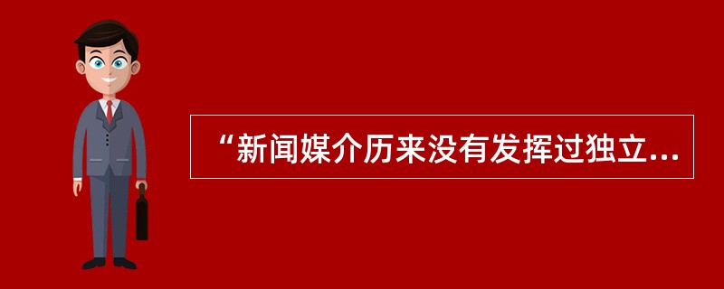 “新闻媒介历来没有发挥过独立的作用，也从来没有摆脱权力的操纵。”这个观点出自（）