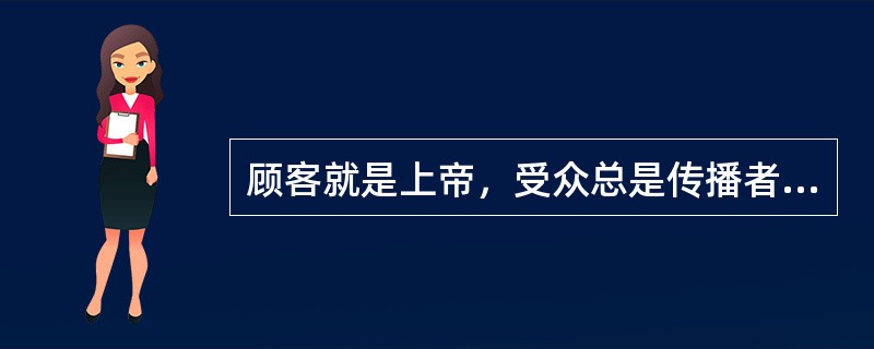 顾客就是上帝，受众总是传播者心目中的上帝。（）