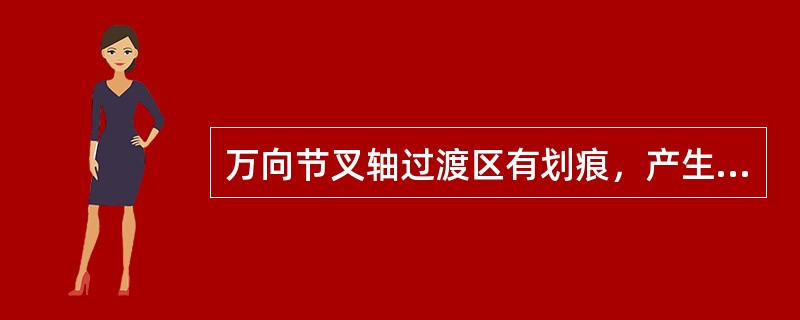 万向节叉轴过渡区有划痕，产生应力集中，会引起传动轴（）。