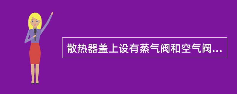 散热器盖上设有蒸气阀和空气阀，可防止散热器内压力过高或过低。