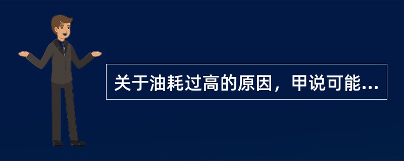 关于油耗过高的原因，甲说可能是点火系的故障或空气流量计的故障；乙说可能是燃油压力