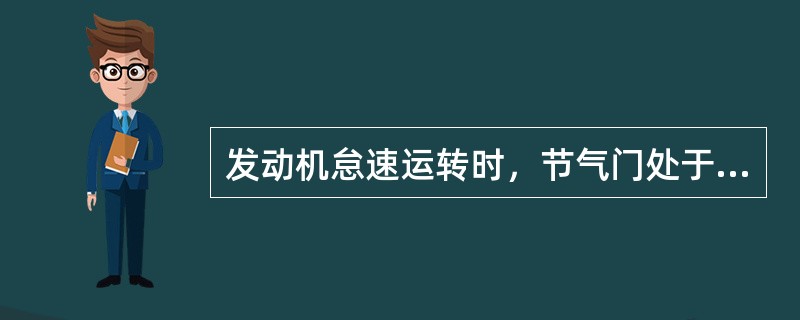 发动机怠速运转时，节气门处于怠速喷口和（）之间。