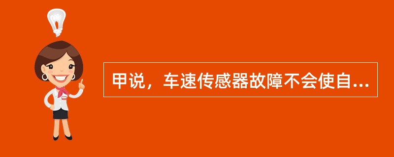 甲说，车速传感器故障不会使自动变速器不能升档；乙说，档位开关故障会使自动变速器升