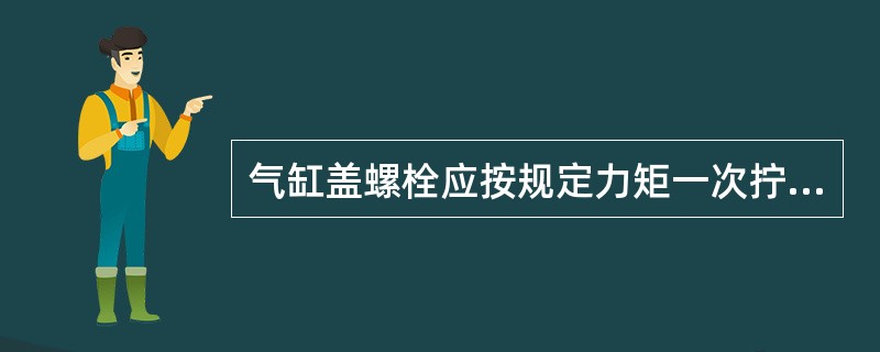 气缸盖螺栓应按规定力矩一次拧紧。