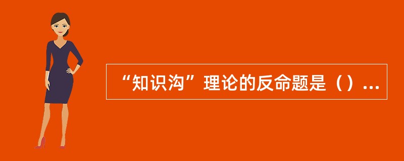 “知识沟”理论的反命题是（）假说。