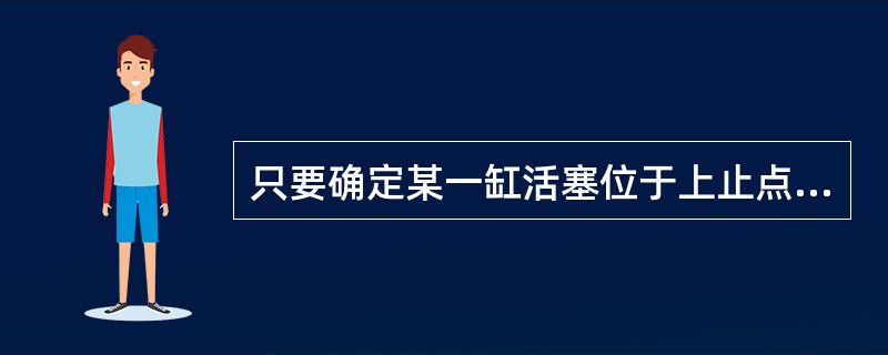 只要确定某一缸活塞位于上止点，即可调整该缸的进，排气门间隙。