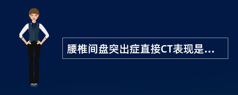 腰椎间盘突出症直接CT表现是：（）