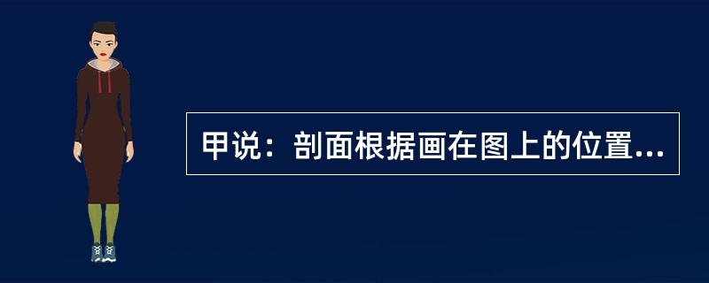 甲说：剖面根据画在图上的位置不同，可分为移出剖面和重合剖面两种；乙说：重合剖面的