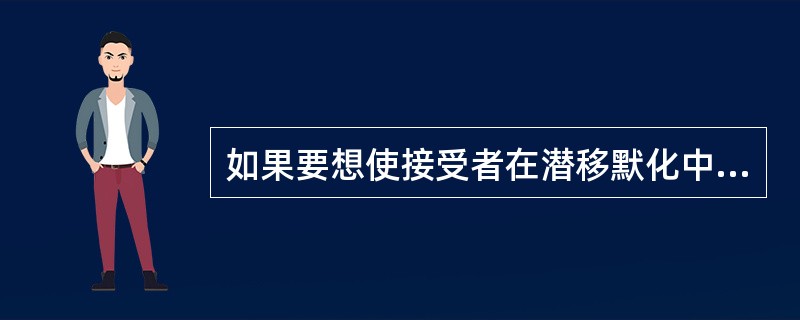 如果要想使接受者在潜移默化中完全赞同传播者的主张，最好使用（）。