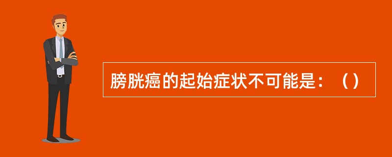 膀胱癌的起始症状不可能是：（）