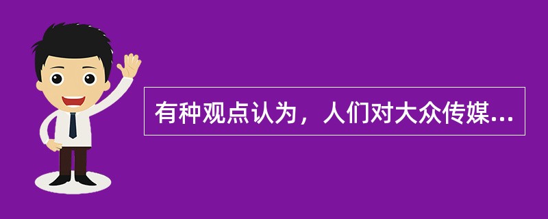 有种观点认为，人们对大众传媒发出信息的选择会受到家庭、朋友和熟人等的影响。这种观