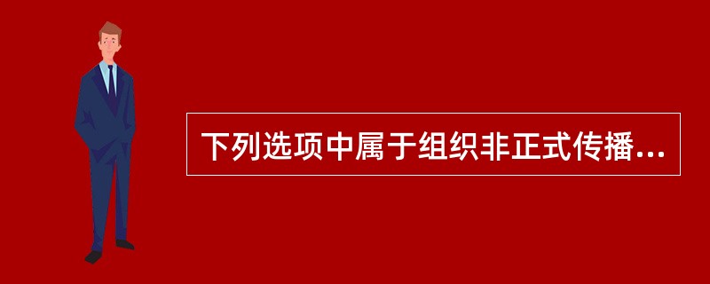 下列选项中属于组织非正式传播的是（）。