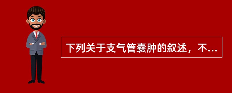 下列关于支气管囊肿的叙述，不正确的是：（）