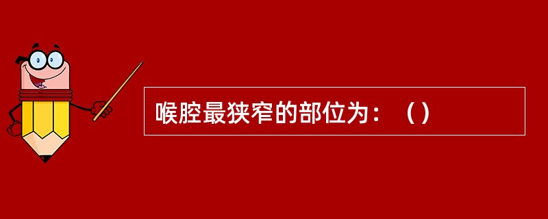 喉腔最狭窄的部位为：（）
