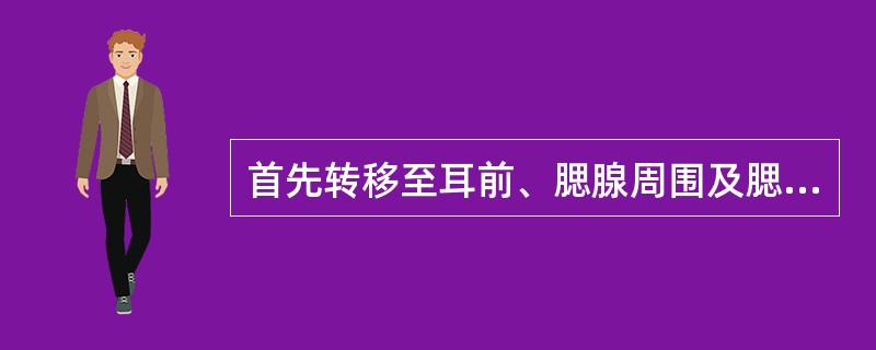 首先转移至耳前、腮腺周围及腮腺内的淋巴结：（）