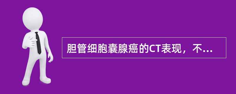 胆管细胞囊腺癌的CT表现，不包括：（）