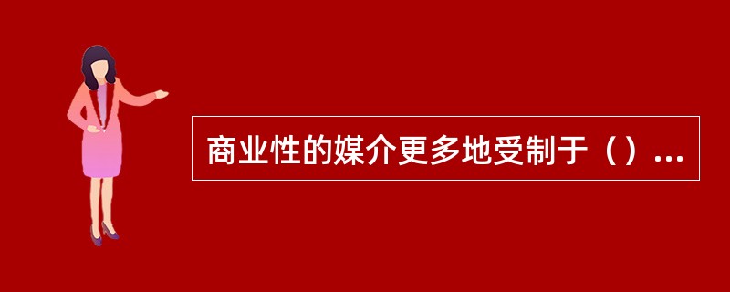 商业性的媒介更多地受制于（），其主要目的是追求利润的最大化。